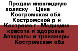 Продам инвалидную коляску. › Цена ­ 6 000 - Костромская обл., Костромской р-н, Кострома г. Медицина, красота и здоровье » Аппараты и тренажеры   . Костромская обл.